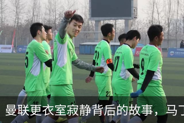 曼联更衣室寂静背后的故事，马丁内斯事件余波未息